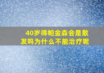 40岁得帕金森会是散发吗为什么不能治疗呢