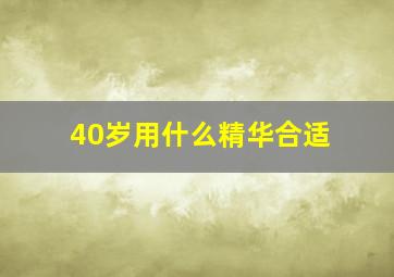 40岁用什么精华合适