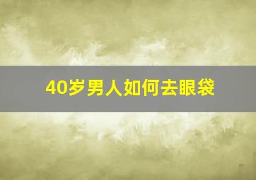 40岁男人如何去眼袋