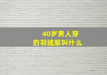 40岁男人穿的羽绒服叫什么