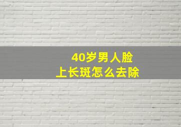 40岁男人脸上长斑怎么去除