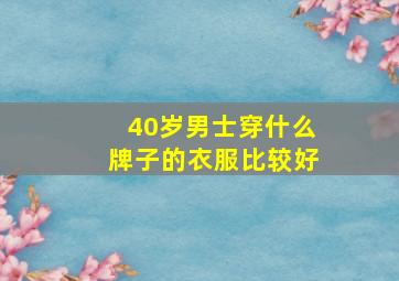 40岁男士穿什么牌子的衣服比较好