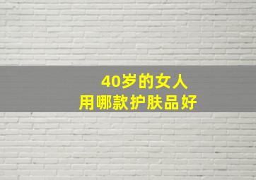 40岁的女人用哪款护肤品好