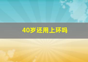 40岁还用上环吗