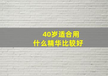 40岁适合用什么精华比较好