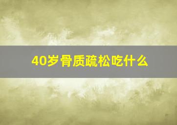 40岁骨质疏松吃什么