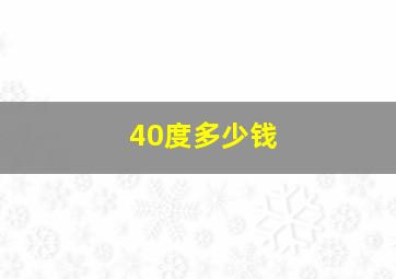 40度多少钱