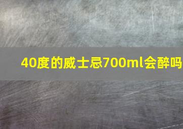 40度的威士忌700ml会醉吗