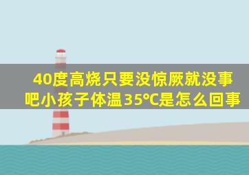 40度高烧只要没惊厥就没事吧小孩子体温35℃是怎么回事