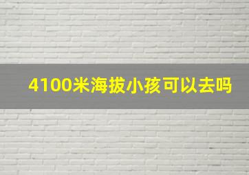 4100米海拔小孩可以去吗