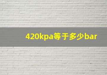 420kpa等于多少bar