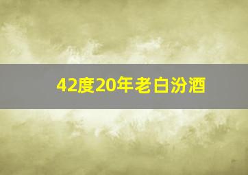 42度20年老白汾酒