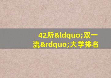 42所“双一流”大学排名