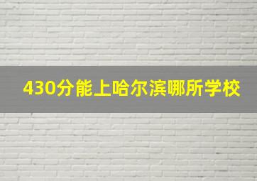 430分能上哈尔滨哪所学校