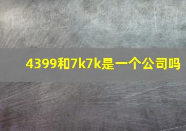 4399和7k7k是一个公司吗