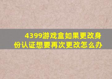 4399游戏盒如果更改身份认证想要再次更改怎么办