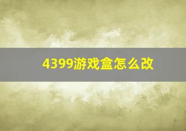 4399游戏盒怎么改