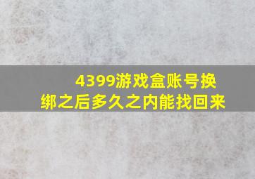 4399游戏盒账号换绑之后多久之内能找回来