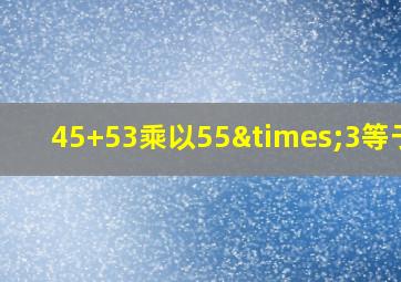 45+53乘以55×3等于几