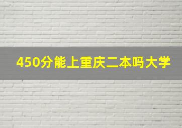 450分能上重庆二本吗大学