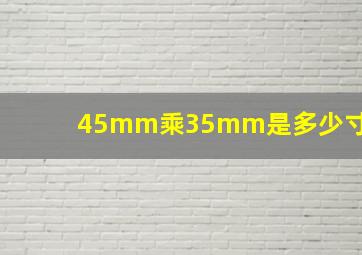 45mm乘35mm是多少寸