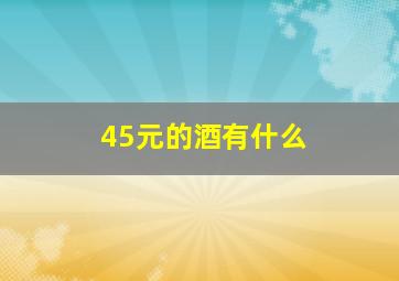 45元的酒有什么