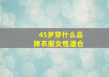 45岁穿什么品牌衣服女性适合