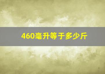 460毫升等于多少斤