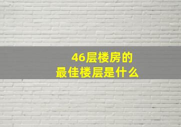 46层楼房的最佳楼层是什么