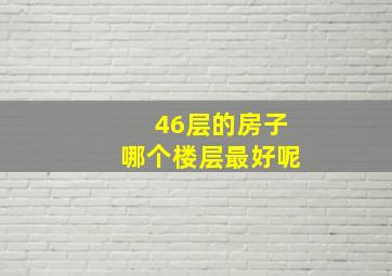 46层的房子哪个楼层最好呢