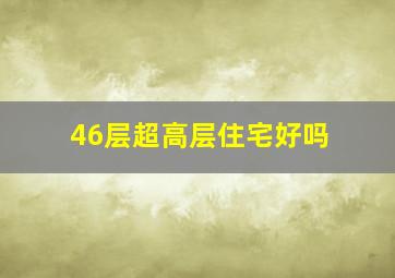 46层超高层住宅好吗