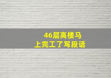 46层高楼马上完工了写段话