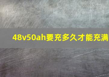 48v50ah要充多久才能充满