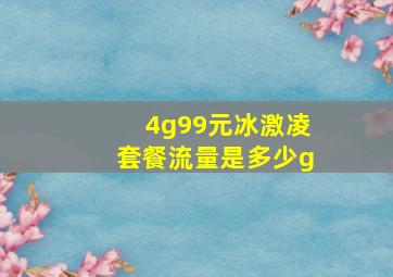 4g99元冰激凌套餐流量是多少g