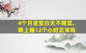 4个月宝宝白天不睡觉,晚上睡12个小时正常吗