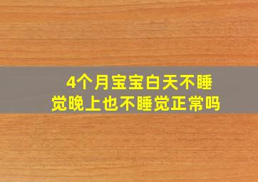 4个月宝宝白天不睡觉晚上也不睡觉正常吗