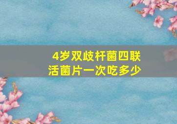 4岁双歧杆菌四联活菌片一次吃多少