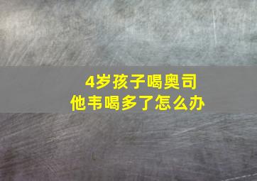 4岁孩子喝奥司他韦喝多了怎么办