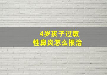 4岁孩子过敏性鼻炎怎么根治