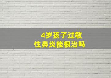 4岁孩子过敏性鼻炎能根治吗