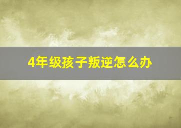 4年级孩子叛逆怎么办