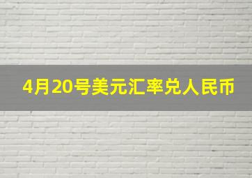 4月20号美元汇率兑人民币