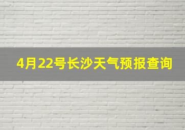 4月22号长沙天气预报查询