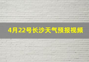 4月22号长沙天气预报视频