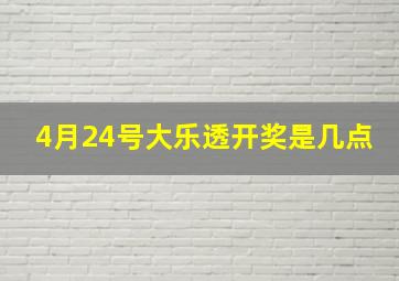 4月24号大乐透开奖是几点