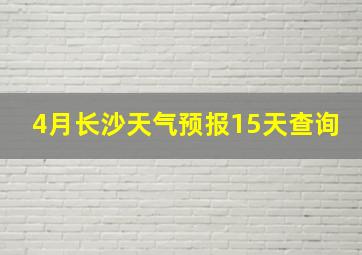 4月长沙天气预报15天查询