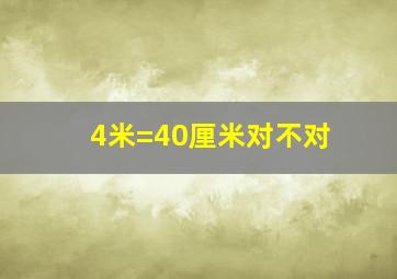 4米=40厘米对不对