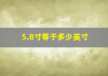 5.8寸等于多少英寸