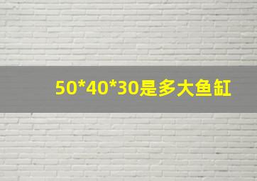 50*40*30是多大鱼缸