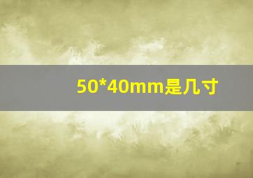 50*40mm是几寸